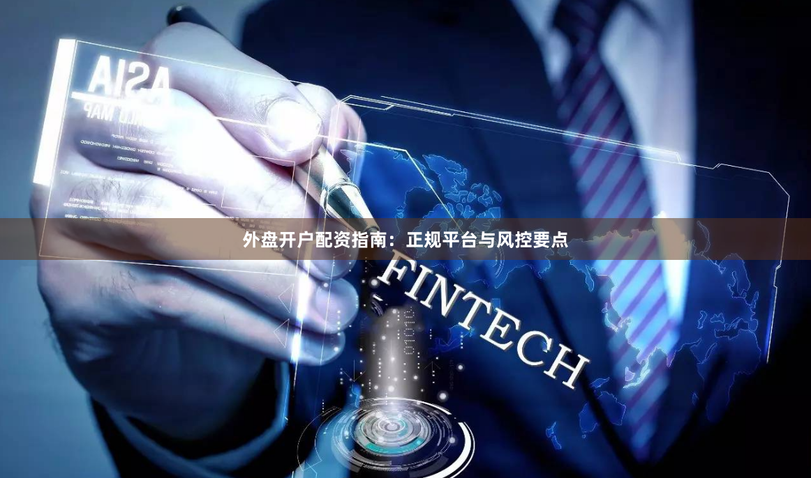 外盘开户配资指南：正规平台与风控要点