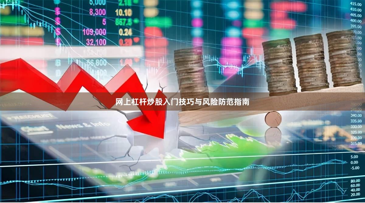 网上杠杆炒股入门技巧与风险防范指南