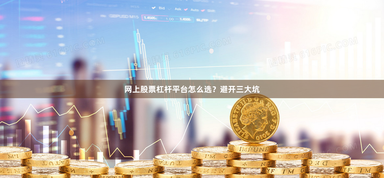 网上股票杠杆平台怎么选？避开三大坑