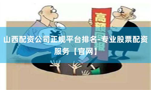 山西配资公司正规平台排名-专业股票配资服务【官网】