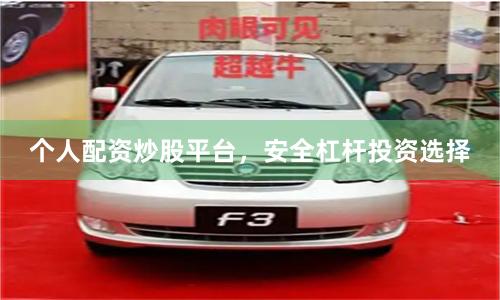 个人配资炒股平台，安全杠杆投资选择