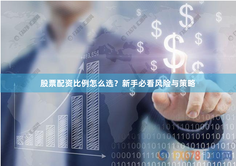 股票配资比例怎么选？新手必看风险与策略