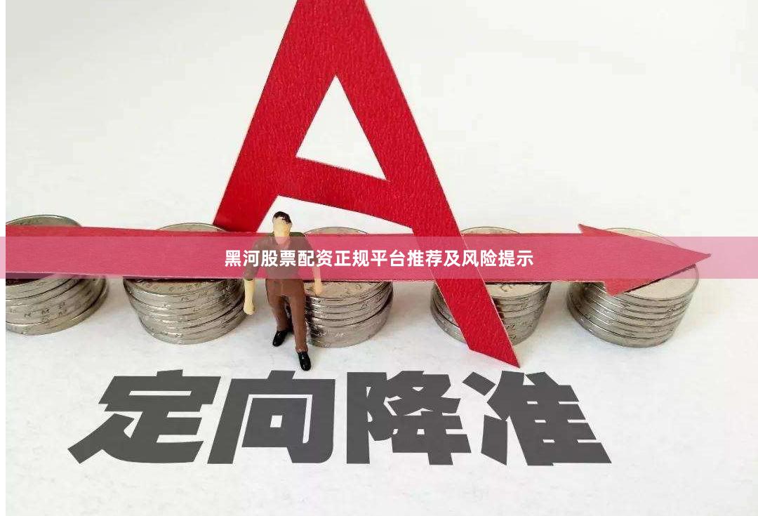 黑河股票配资正规平台推荐及风险提示