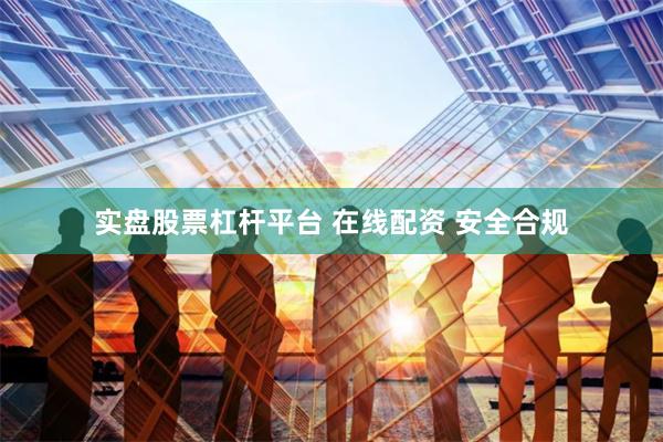 实盘股票杠杆平台 在线配资 安全合规