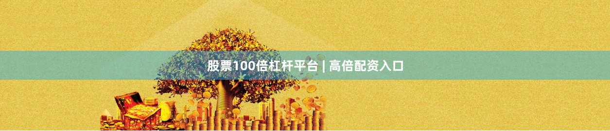 股票100倍杠杆平台 | 高倍配资入口