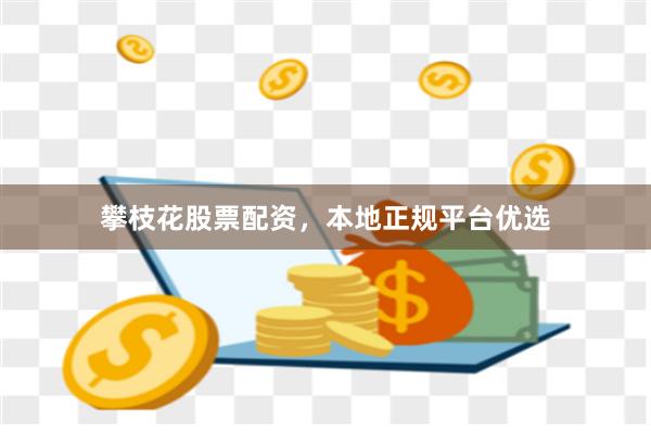 攀枝花股票配资，本地正规平台优选