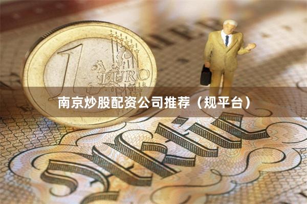 南京炒股配资公司推荐（规平台）