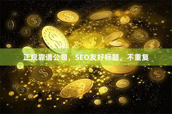 正规靠谱公司,SEO友好标题,不重复