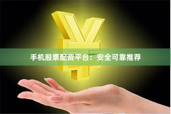 手机股票配资平台:安全可靠推荐