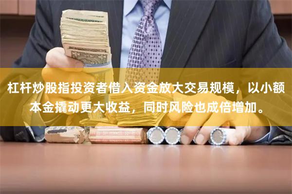 杠杆炒股指投资者借入资金放大交易规模，以小额本金撬动更大收益，同时风险也成倍增加。