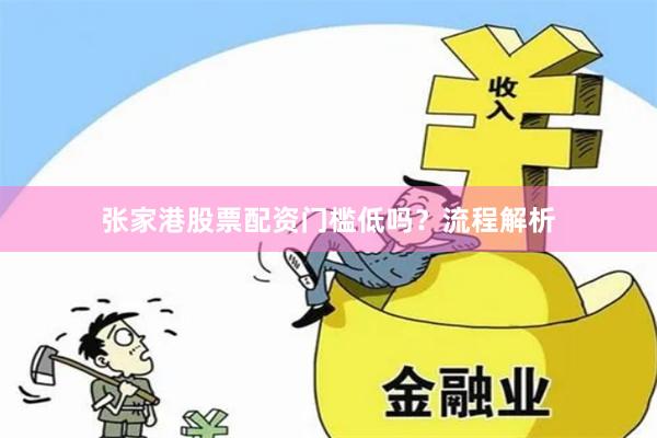 张家港股票配资门槛低吗?流程解析