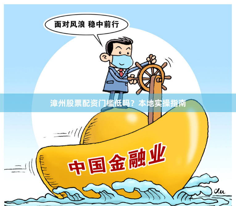 漳州股票配资门槛低吗？本地实操指南