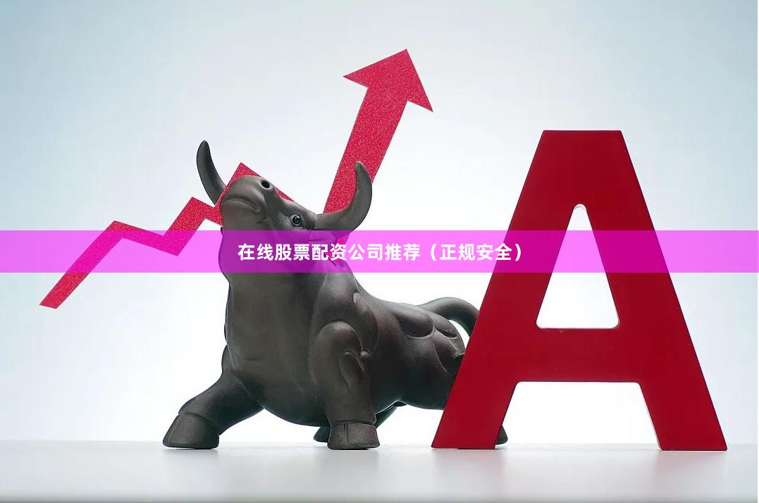 在线股票配资公司推荐（正规安全）