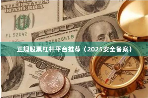 正规股票杠杆平台推荐（2025安全备案）